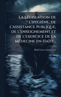 bokomslag lÃ(c)gislation de l'hygiène, de l'assistance publique, de l'enseignement et de l'exercice de la mÃ(c)decine en Haïti ..