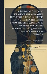 bokomslag Study of Chronic Glanders in man With Report of a Case, Analysis of 156 Cases Collected From the Literature, and an Appendix of the Incidence of Equine and Human Glanders in Canada