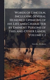 bokomslag Words of Lincoln, Including Several Hundred Opinions of his Life and Character by Eminent Persons of This and Other Lands; Volume c.1