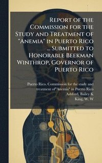 bokomslag Report of the Commission for the Study and Treatment of "Anemia" in Puerto Rico ... Submitted to Honorable Beekman Winthrop, Governor of Puerto Rico