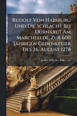 bokomslag Rudolf Von Habsburg Und Die Schlacht Bei DÃ1/4rnkrut Am Marchfelde; Zur 600 Jährigen Gedenkfeier Des 26. August 1278