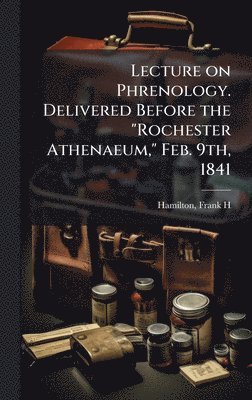 bokomslag Lecture on Phrenology. Delivered Before the "Rochester Athenaeum," Feb. 9th, 1841