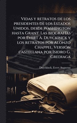 bokomslag Vidas y retratos de los presidentes de los Estados Unidos, desde Washington hasta Grant. Las biografÃ-as por Evert A. Duyckinck y los retratos por Alonzo Chappel. VersiÃ3n castellana por Isidro G. ...