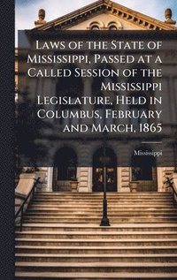 bokomslag Laws of the State of Mississippi, Passed at a Called Session of the Mississippi Legislature, Held in Columbus, February and March, 1865