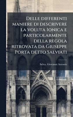 bokomslag Delle differenti maniere di descrivere la voluta Ionica e particolarmente della regola ritrovata da Giuseppe Porta detto Salviati