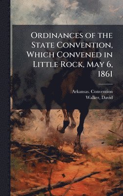 bokomslag Ordinances of the State Convention, Which Convened in Little Rock, May 6, 1861