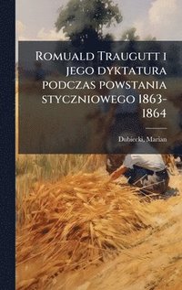 bokomslag Romuald Traugutt i jego dyktatura podczas powstania styczniowego 1863-1864