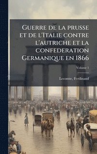 bokomslag Guerre de la prusse et de l'Italie contre l'autriche et la confederation Germanique en 1866