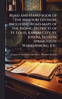 bokomslag Road and Hand-book of the Missouri Division, Including Road-maps of the Riding Districts of St. Louis, Kansas City, St. Joseph, Sedalia, Springfield, Warrensburg, Etc