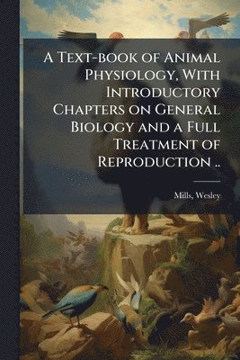 Wesley Mills, Wesley, 1847-1915, Mills, Mills - Text-book of Animal Physiology, With Introductory Chapters on General Biology and a Full Treatment of Reproduction .., Häftad