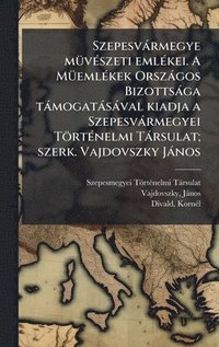 bokomslag Szepesvàrmegye mÃ1/4vÃ(c)szeti emlÃ(c)kei. A MÃ1/4emlÃ(c)kek Orszàgos Bizottsàga tàmogatàsàval kiadja a Szepesvàrmegyei TörtÃ(c)nelmi Tàrsulat; szerk.