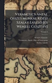 bokomslag Verancsics Antal összes munkài. Közli Szalay LàszlÃ3 [Ã(c)s Wenzel Gusztàv]
