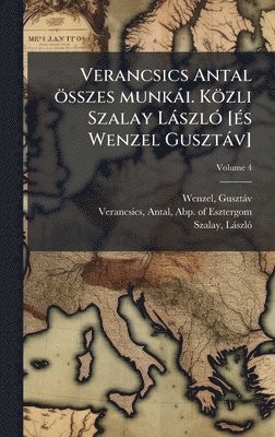 bokomslag Verancsics Antal Ã¶sszes munkÃ¡i. KÃ¶zli Szalay LÃ¡szlÃ³ [Ã©s Wenzel GusztÃ¡v]
