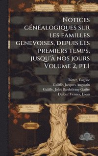 bokomslag Notices gÃ(c)nÃ(c)alogiques sur les familles genevoises, depuis les premiers temps, jusqu'Ã nos jours Volume 2, pt.1