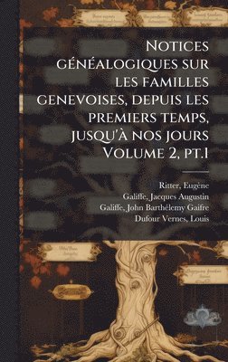 Ritter Eugène 1836-1928, Galiffe John-Barthã(c)Lemy-G 1818-1890, EugÃ¨ne, 1836-1928, Ritter, Ritter, Galiffe - Notices gÃ(c)nÃ(c)alogiques sur les familles genevoises, depuis les premiers temps, jusqu'Ã nos jours Volume 2, pt.1, Inbunden