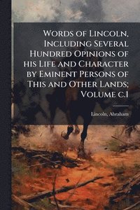 bokomslag Words of Lincoln, Including Several Hundred Opinions of his Life and Character by Eminent Persons of This and Other Lands; Volume c.1