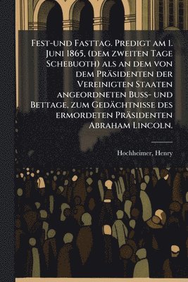 bokomslag Fest-und Fasttag. Predigt am 1. Juni 1865, (dem zweiten Tage Schebuoth) als an dem von dem Präsidenten der Vereinigten Staaten angeordneten Buss- und Bettage, zum Gedächtnisse des ermordeten Präsid...