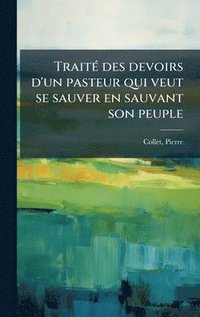 bokomslag TraitÃ(c) des devoirs d'un pasteur qui veut se sauver en sauvant son peuple