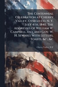 bokomslag Centennial Celebration at Cherry Valley, Otsego co. N. Y. July 4th, 1840. The Addresses of William W. Campbell, esq. and Gov. W. H. Seward, With Letters, Toasts, &c., &c
