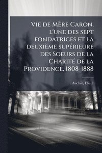 bokomslag Vie de Mère Caron, l'une des sept fondatrices et la deuxième supÃ(c)rieure des Soeurs de la CharitÃ(c) de la Providence, 1808-1888