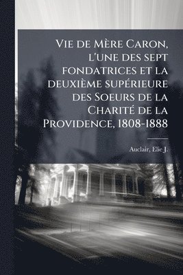 bokomslag Vie de Mère Caron, l'une des sept fondatrices et la deuxième supÃ(c)rieure des Soeurs de la CharitÃ(c) de la Providence, 1808-1888