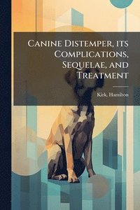 bokomslag Canine Distemper, its Complications, Sequelae, and Treatment