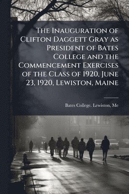 bokomslag Inauguration of Clifton Daggett Gray as President of Bates College and the Commencement Exercises of the Class of 1920, June 23, 1920, Lewiston, Maine