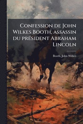 bokomslag Confession de John Wilkes Booth, assassin du prÃ(c)sident Abraham Lincoln
