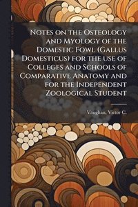 bokomslag Notes on the Osteology and Myology of the Domestic Fowl (Gallus Domesticus) for the use of Colleges and Schools of Comparative Anatomy and for the Ind