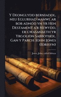 bokomslag Y Deonglydd berniadol, neu Eglurhad manwl ar bob adnod yn yr Hen Destament a'r Newydd, er gwasanaeth yr Yrgolion Sabbothol. Gan y Parch. John Jones (I