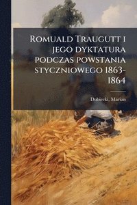 bokomslag Romuald Traugutt i jego dyktatura podczas powstania styczniowego 1863-1864