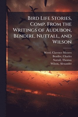 bokomslag Bird Life Stories, Comp. From the Writings of Audubon, Bendire, Nuttall, and Wilson