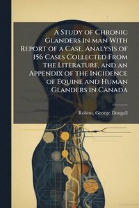 bokomslag Study of Chronic Glanders in man With Report of a Case, Analysis of 156 Cases Collected From the Literature, and an Appendix of the Incidence of Equine and Human Glanders in Canada