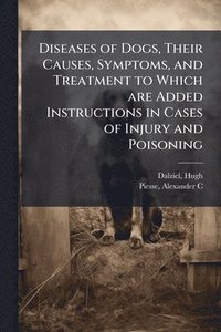 bokomslag Diseases of Dogs, Their Causes, Symptoms, and Treatment to Which are Added Instructions in Cases of Injury and Poisoning