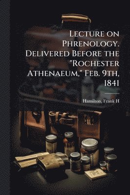 bokomslag Lecture on Phrenology. Delivered Before the "Rochester Athenaeum," Feb. 9th, 1841