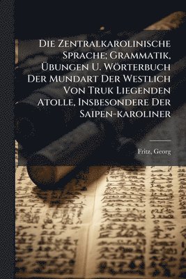 bokomslag Zentralkarolinische Sprache; Grammatik, Ã¿bungen U. Wörterbuch Der Mundart Der Westlich Von Truk Liegenden Atolle, Insbesondere Der Saipen-karoliner