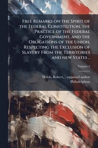 bokomslag Free Remarks on the Spirit of the Federal Constitution, the Practice of the Federal Government, and the Obligations of the Union, Respecting the Exclu