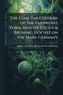bokomslag Coal tar Colours of the Farbwerke Vorm. Meister Lucius & BrÃ1/4ning, Höchst on the Main, Germany