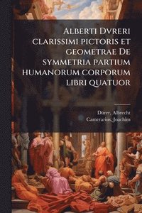 bokomslag Alberti Dvreri clarissimi pictoris et geometrae De symmetria partium humanorum corporum libri quatuor