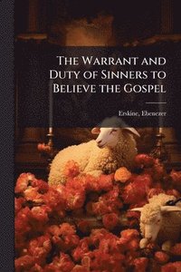 bokomslag The Warrant and Duty of Sinners to Believe the Gospel