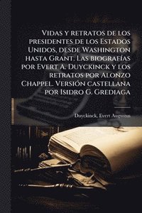 bokomslag Vidas y retratos de los presidentes de los Estados Unidos, desde Washington hasta Grant. Las biografÃ-as por Evert A. Duyckinck y los retratos por Alonzo Chappel. VersiÃ3n castellana por Isidro G. ...