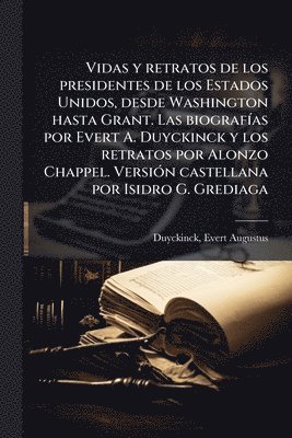 bokomslag Vidas y retratos de los presidentes de los Estados Unidos, desde Washington hasta Grant. Las biografÃ-as por Evert A. Duyckinck y los retratos por Alonzo Chappel. VersiÃ3n castellana por Isidro G. ...