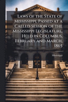 Mississippi - Laws of the State of Mississippi, Passed at a Called Session of the Mississippi Legislature, Held in Columbus, February and March, 1865, Häftad