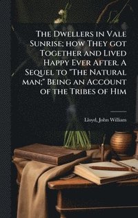 bokomslag Dwellers in Vale Sunrise; how They got Together and Lived Happy Ever After. A Sequel to "The Natural man;" Being an Account of the Tribes of Him