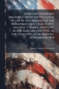 bokomslag Obituary Addresses Delivered Upon the Occasion of the Re-internment of the Remains of Gen. Chas. Scott, Maj. Wm. T. Barry, and Capt. Bland Ballard and Wife, in the Cemetery, at Frankfort, November ...