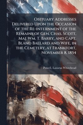 bokomslag Obituary Addresses Delivered Upon the Occasion of the Re-internment of the Remains of Gen. Chas. Scott, Maj. Wm. T. Barry, and Capt. Bland Ballard and Wife, in the Cemetery, at Frankfort, November ...