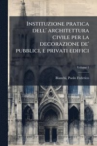 bokomslag Instituzione pratica dell' architettura civile per la decorazione de' pubblici, e privati edifici