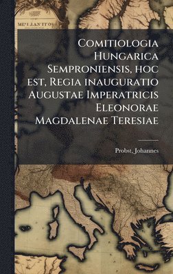 bokomslag Comitiologia Hungarica Semproniensis, hoc est, Regia inauguratio Augustae Imperatricis Eleonorae Magdalenae Teresiae