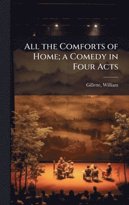 William Gillette, William, 1853-1937, Gillette - All the Comforts of Home; a Comedy in Four Acts, Inbunden