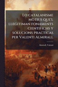 bokomslag Lo catalanisme motius que'l llegitiman fonaments cientifichs y solucions practicas per Valenti Almirall